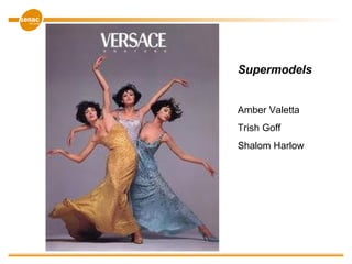 Supermodels
Amber Valetta
Trish Goff
Shalom Harlow
 