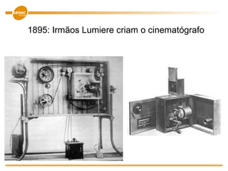 1895: Irmãos Lumiere criam o cinematógrafo
 