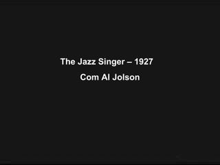 The Jazz Singer – 1927
Com Al Jolson
 