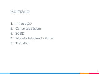 Sumário
1. Introdução
2. Conceitos básicos
3. SGBD
4. Modelo Relacional - Parte I
5. Trabalho
2
 