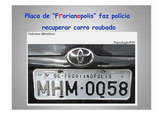 Placa de “Frorianopolis” faz polícia
recuperar carro roubado
 