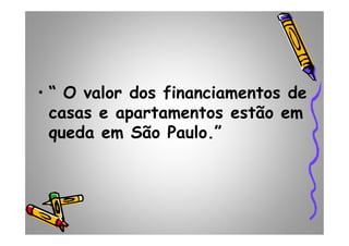 • “ O valor dos financiamentos de
casas e apartamentos estão em
queda em São Paulo.”queda em São Paulo.”
 