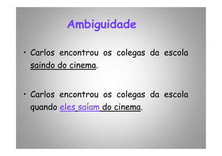 Ambiguidade
• Carlos encontrou os colegas da escola
saindosaindo dodo cinemacinema.
• Carlos encontrou os colegas da escola
quando eles saíam do cinema.
 