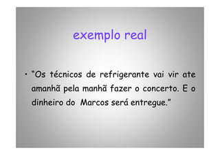 exemplo real
• “Os técnicos de refrigerante vai vir ate• “Os técnicos de refrigerante vai vir ate
amanhã pela manhã fazer o concerto. E o
dinheiro do Marcos será entregue.”
 