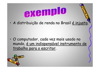 • A distribuição de renda no Brasil é injustaé injusta.
• O computador, cada vez mais usado no
mundo, é um indispensávelé um indispensável instrumento deinstrumento de
trabalho para o escritortrabalho para o escritor..
 