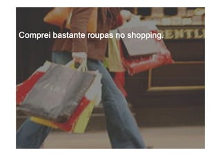 Comprei bastante roupas no shopping.Comprei bastante roupas no shopping.Comprei bastante roupas no shopping.Comprei bastante roupas no shopping.
 