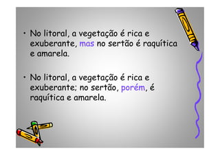 • No litoral, a vegetação é rica e
exuberante, mas no sertão é raquítica
e amarela.
• No litoral, a vegetação é rica e• No litoral, a vegetação é rica e
exuberante; no sertão, porém, é
raquítica e amarela.
 