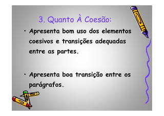 3. Quanto À Coesão:
• Apresenta bom uso dos elementos
coesivos e transições adequadas
entre as partes.
• Apresenta boa transição entre os
parágrafos.
 