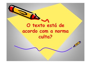 O texto está deO texto está de
acordo com a normaacordo com a norma
O texto está deO texto está de
acordo com a normaacordo com a normaacordo com a normaacordo com a norma
culta?culta?
acordo com a normaacordo com a norma
culta?culta?
 