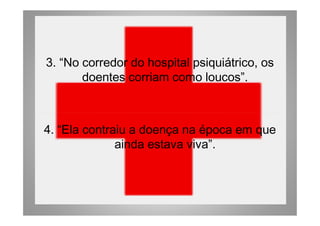 3. “No corredor do hospital psiquiátrico, os
doentes corriam como loucos”.
4. “Ela contraiu a doença na época em que
ainda estava viva”.
 