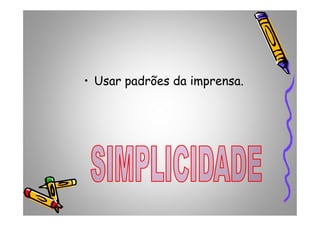 • Usar padrões da imprensa.
 