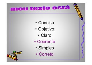 • Conciso
• Objetivo
• Claro• Claro
•• CoerenteCoerente
•• SimplesSimples
•• CorretoCorreto
 