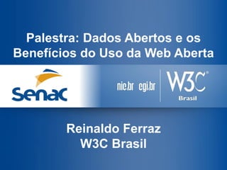 Palestra: Dados Abertos e os Benefícios do Uso da Web Aberta 
Reinaldo Ferraz 
W3C Brasil  