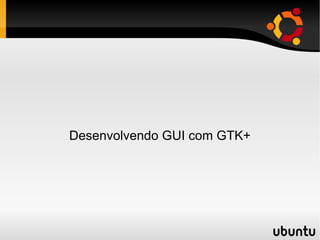 Desenvolvendo GUI com GTK+ 