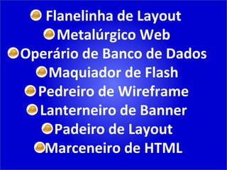 Flanelinha de Layout Metalúrgico Web Operário de Banco de Dados Maquiador de Flash Pedreiro de Wireframe Lanterneiro de Banner Padeiro de Layout Marceneiro de HTML 