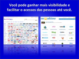 Você pode ganhar mais visibilidade e facilitar o acessos das pessoas até você. 