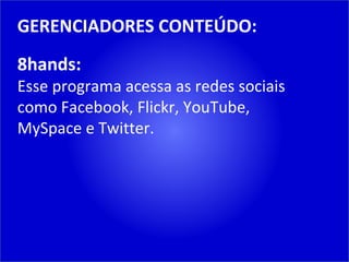 GERENCIADORES CONTEÚDO: 8hands: Esse programa acessa as redes sociais como Facebook, Flickr, YouTube, MySpace e Twitter. 