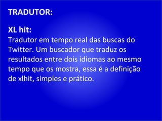 TRADUTOR: XL hit: Tradutor em tempo real das buscas do Twitter. Um buscador que traduz os resultados entre dois idiomas ao mesmo tempo que os mostra, essa é a definição de xlhit, simples e prático. 