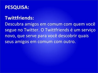 PESQUISA: Twittfriends: Descubra amigos em comum com quem você segue no Twitter. O Twittfriends é um serviço novo, que serve para você descobrir quais seus amigos em comum com outro. 