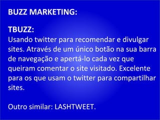 BUZZ MARKETING: TBUZZ: Usando twitter para recomendar e divulgar sites. Através de um único botão na sua barra de navegação e apertá-lo cada vez que queiram comentar o site visitado. Excelente para os que usam o twitter para compartilhar sites. Outro similar: LASHTWEET. 