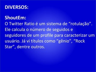 DIVERSOS: ShoutEm: O Twitter Ratio é um sistema de “rotulação”. Ele calcula o número de seguidos e seguidores de um profile para caracterizar um usuário. Já vi títulos como “gênio”, “Rock Star”, dentre outros. 