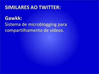 SIMILARES AO TWITTER: Gawkk: Sistema de microblogging para compartilhamento de vídeos. 