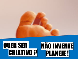QUER SER  CRIATIVO ? NÃO INVENTE PLANEJE ! 