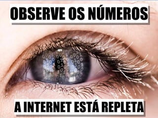 OBSERVE OS NÚMEROS A INTERNET ESTÁ REPLETA 