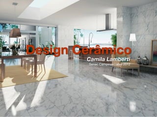Design Cerâmico
        Camila Lamberti
        Senac Campinas | abril 2012
 