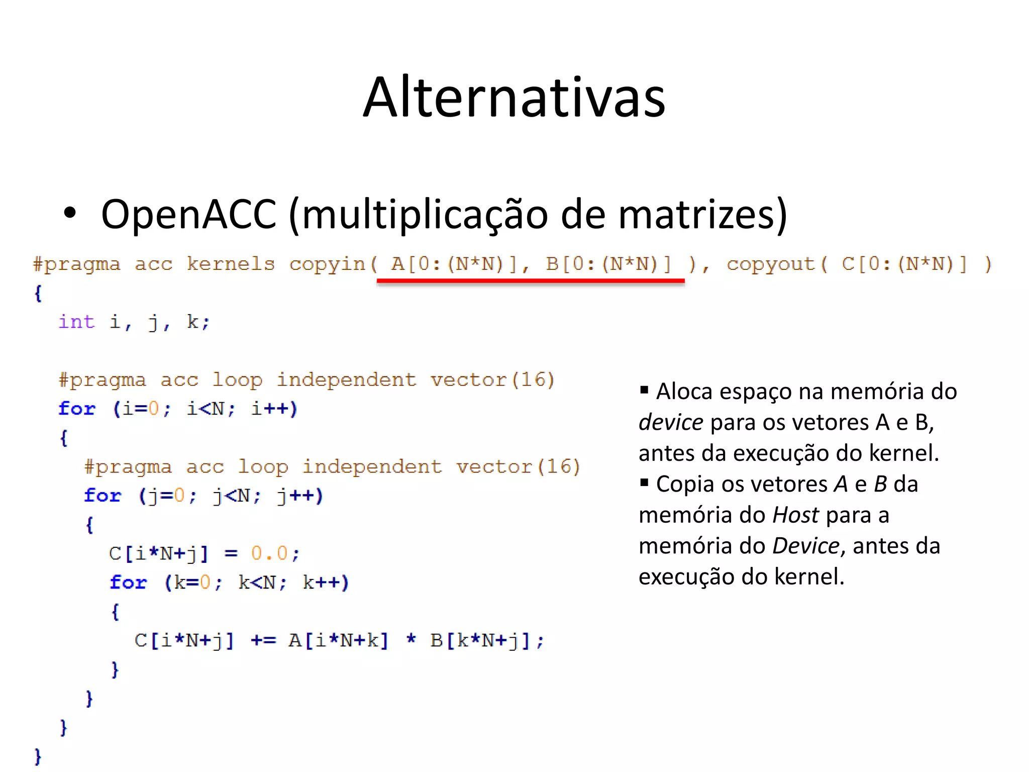 Alternativas
• OpenACC (multiplicação de matrizes)
 Aloca espaço na memória do
device para os vetores A e B,
antes da execução do kernel.
 Copia os vetores A e B da
memória do Host para a
memória do Device, antes da
execução do kernel.
 
