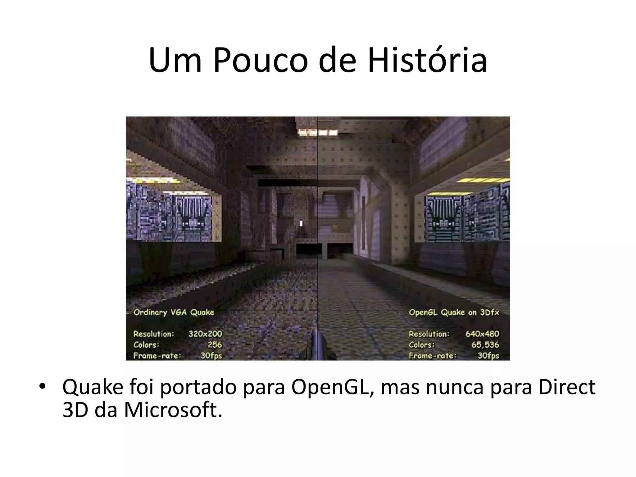 Um Pouco de História
• Quake foi portado para OpenGL, mas nunca para Direct
3D da Microsoft.
 