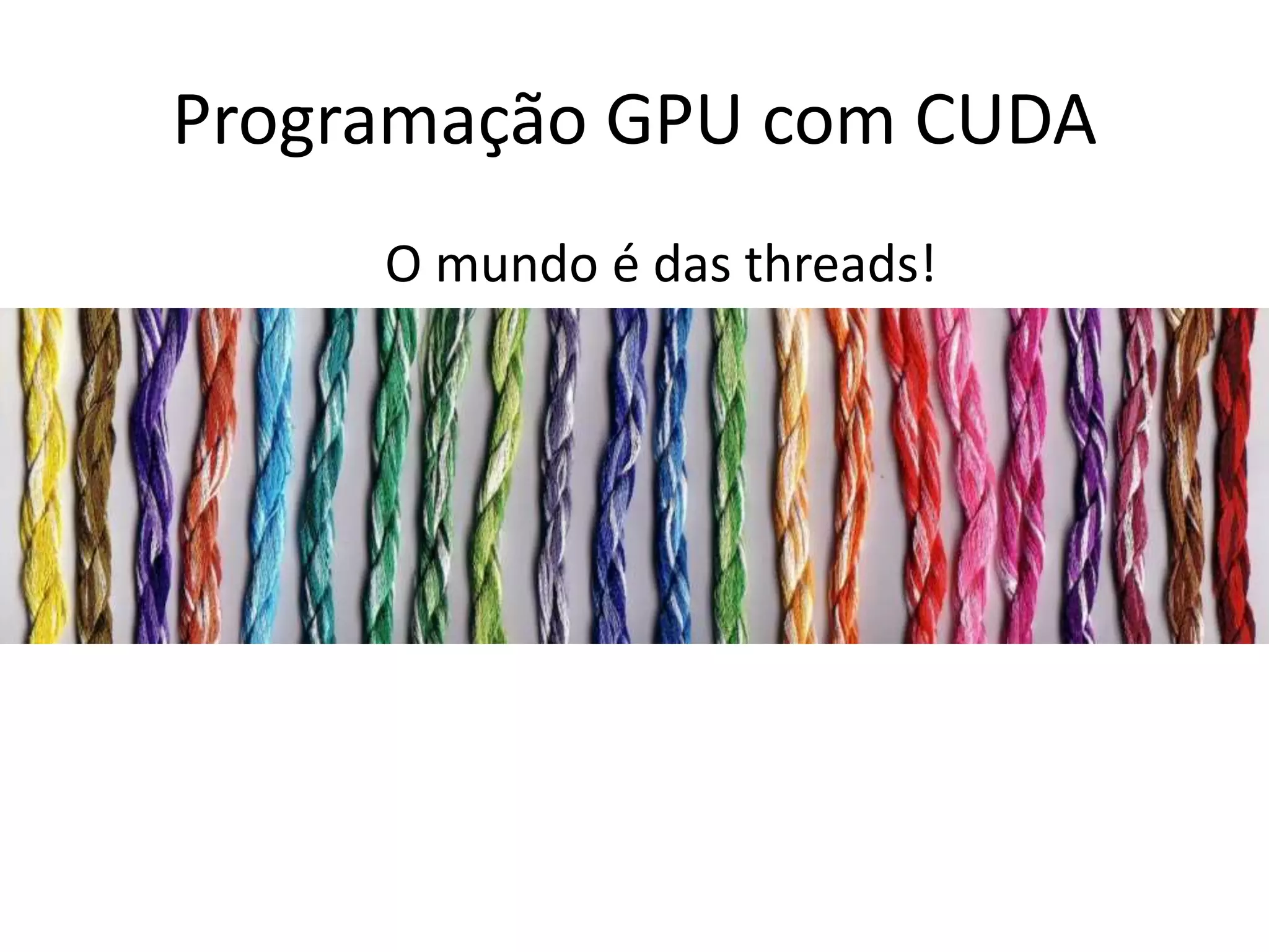Programação GPU com CUDA
O mundo é das threads!
– Transferência direta GPUs
 