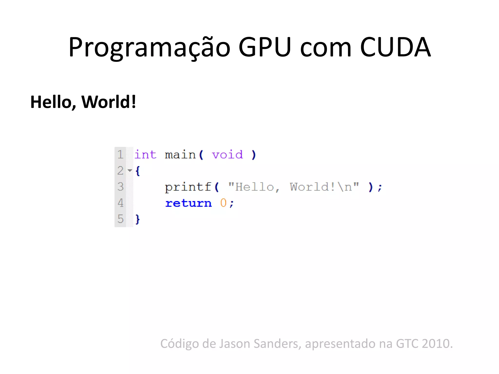 Hello, World!
Programação GPU com CUDA
Código de Jason Sanders, apresentado na GTC 2010.
 
