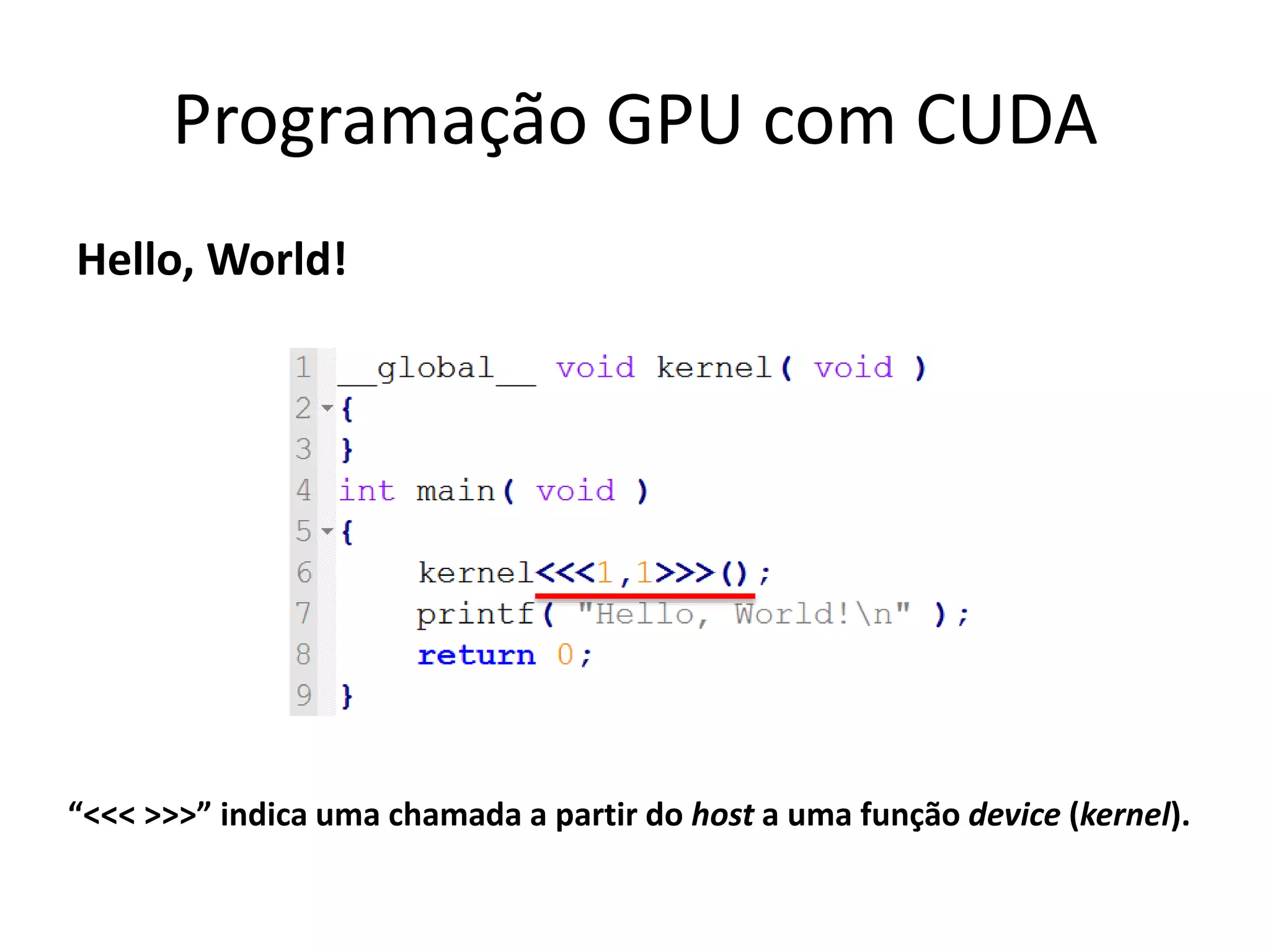 Hello, World!
Programação GPU com CUDA
“<<< >>>” indica uma chamada a partir do host a uma função device (kernel).
 