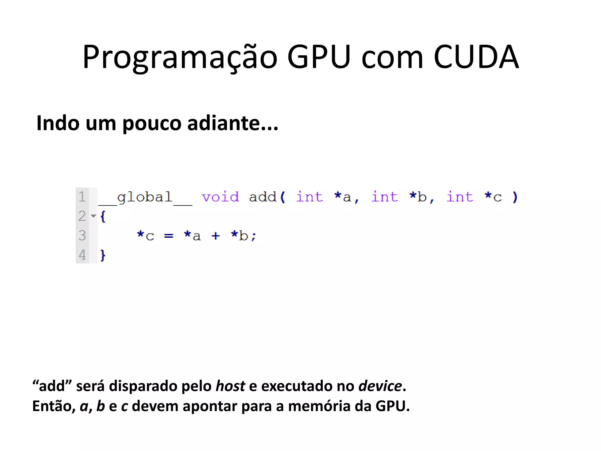 Indo um pouco adiante...
Programação GPU com CUDA
“add” será disparado pelo host e executado no device.
Então, a, b e c devem apontar para a memória da GPU.
 