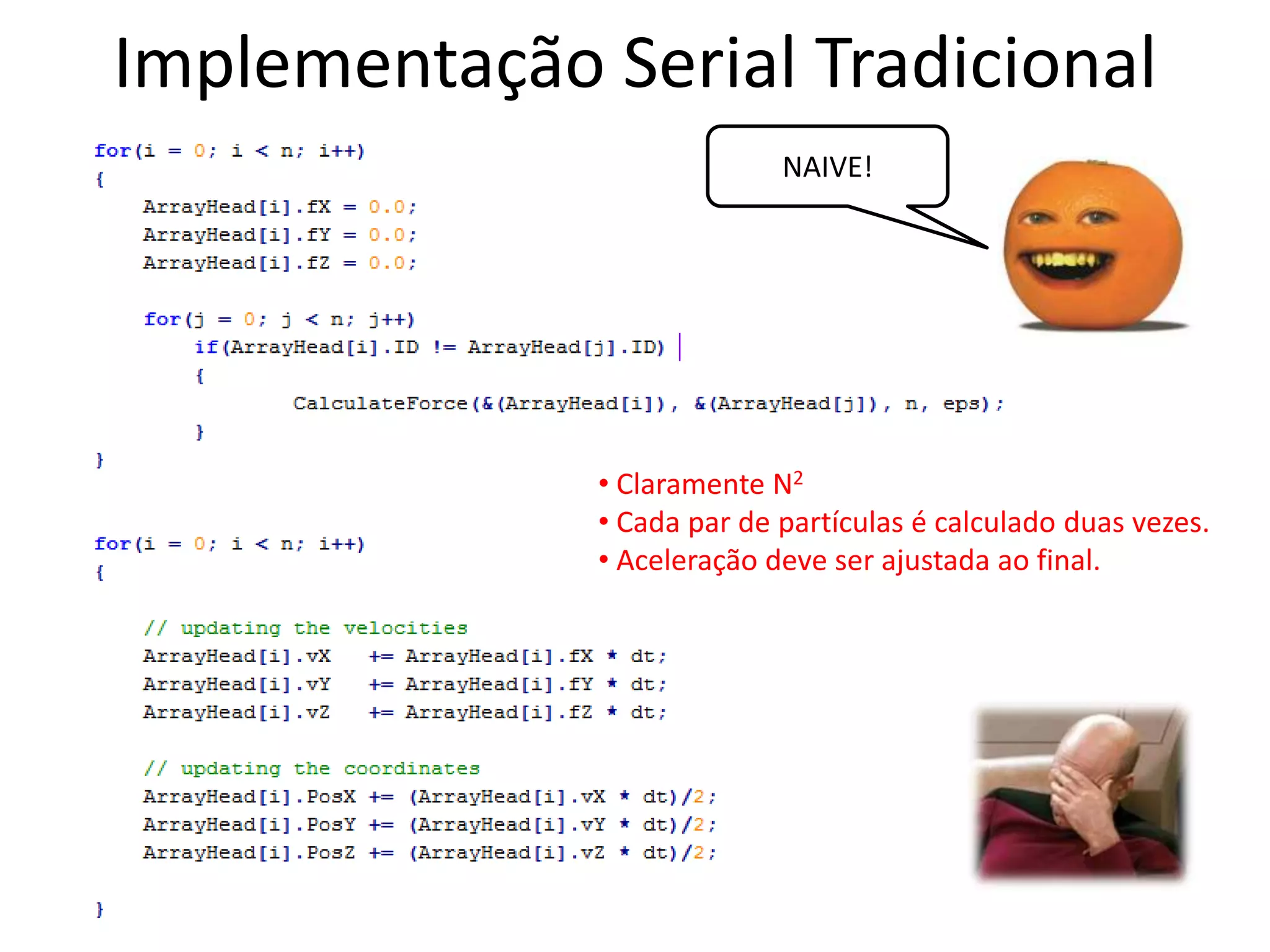 Implementação Serial Tradicional
NAIVE!
• Claramente N2
• Cada par de partículas é calculado duas vezes.
• Aceleração deve ser ajustada ao final.
 