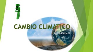 CAMBIO CLIMATICO 
MARTA GONZALEZ 
 