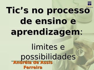 Tic’s no processo
   de ensino e
 aprendizagem:
     limites e
   possibilidades
 Andréia de Assis
    Ferreira
 