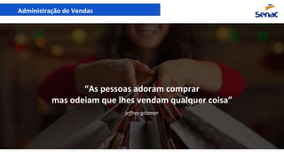 Administração de Vendas
“A melhor propaganda é não propaganda”“As pessoas adoram comprar
mas odeiam que lhes vendam qualquer coisa”
jeffrey gitomer
 