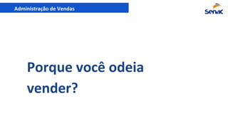 Administração de Vendas
Porque você odeia
vender?
 