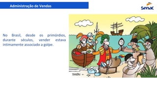 Administração de Vendas
No Brasil, desde os primórdios,
durante séculos, vender estava
intimamente associado a golpe.
 