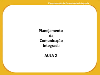 Planejamento
      da
Comunicação
  Integrada

  AULA 2
 