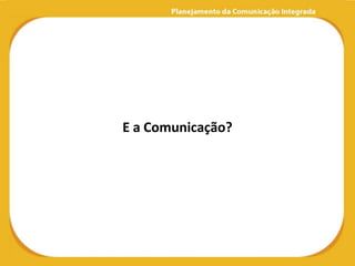 E a Comunicação?
 