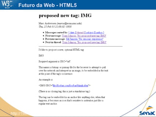 http://1997.webhistory.org/www.lists/www-talk.1993q1/0182.html
Futuro da Web - HTML5
 