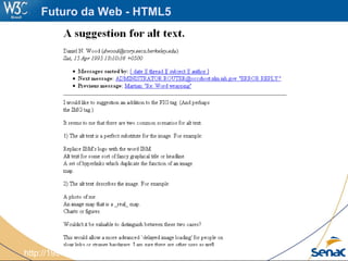 http://1997.webhistory.org/www.lists/www-html.1995q2/0128.html
Futuro da Web - HTML5
 