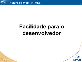 33
HTML5 - Futuro da Web
Futuro da Web - HTML5
Facilidade para o
desenvolvedor
 