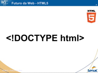 36
HTML5 - Futuro da Web
Futuro da Web - HTML5
<!DOCTYPE html>
 