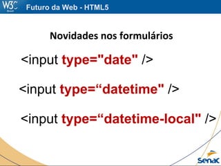 Novidades nos formulários
<input type="date" />
Futuro da Web - HTML5
<input type=“datetime" />
<input type=“datetime-local" />
 