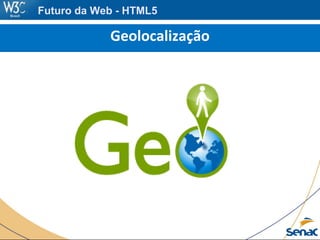 Futuro da Web - HTML5
Geolocalização
 