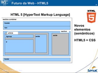 56
HTML5 - Futuro da Web
Futuro da Web - HTML5
HTML 5 [HyperText Markup Language]
Novos
elementos
(semânticos)
HTML5 + CSS
 